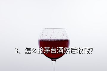 3、怎么搶茅臺(tái)酒然后收藏？