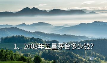 1、2008年五星茅臺多少錢？