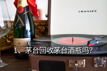 1、茅臺(tái)回收茅臺(tái)酒瓶嗎？