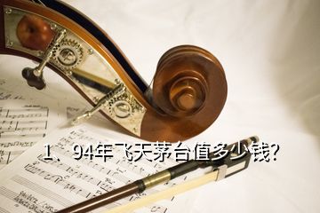 1、94年飛天茅臺值多少錢？