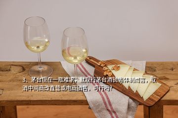 3、茅臺(tái)現(xiàn)在一瓶難求，就現(xiàn)行茅臺(tái)酒銷(xiāo)售體制而言，取消中間商改直營(yíng)或電商銷(xiāo)售，可行嗎？