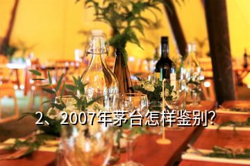 2、2007年茅臺怎樣鑒別？