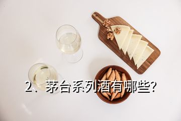 2、茅臺系列酒有哪些？