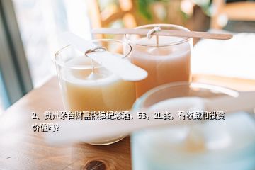 2、貴州茅臺(tái)財(cái)富熊貓紀(jì)念酒，53，2L裝，有收藏和投資價(jià)值嗎？