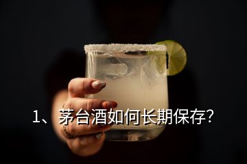 1、茅臺(tái)酒如何長(zhǎng)期保存？