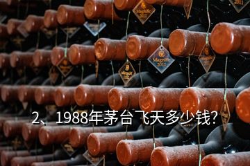 2、1988年茅臺飛天多少錢？