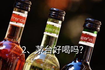 2、茅臺好喝嗎？