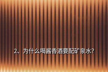 2、為什么喝醬香酒要配礦泉水？