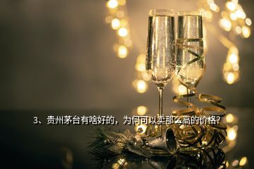 3、貴州茅臺有啥好的，為何可以賣那么高的價格？