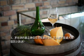 3、茅臺酒的最正確保存方法是什么？怎么做才能最大限度防止跑酒？