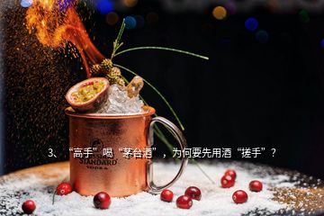 3、“高手”喝“茅臺酒”，為何要先用酒“搓手”？