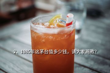 2、1985年這茅臺值多少錢，請大家賜教？