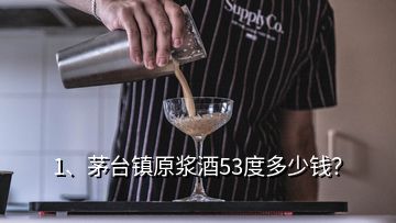 1、茅臺鎮(zhèn)原漿酒53度多少錢？