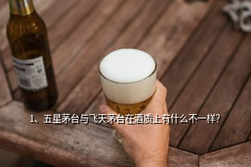 1、五星茅臺(tái)與飛天茅臺(tái)在酒質(zhì)上有什么不一樣？