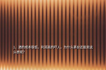 1、酒的成本很低，利潤(rùn)高的嚇人。為什么茅臺(tái)還能賣這么貴呢？