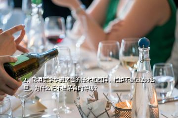 2、珍酒完全照搬茅臺(tái)的技術(shù)和原料，相距不超過200公里，為什么造不出茅臺(tái)的等級(jí)？