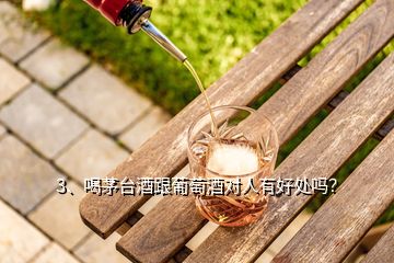 3、喝茅臺(tái)酒跟葡萄酒對(duì)人有好處嗎？