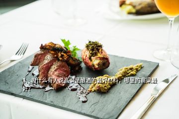 3、為什么有人說高粱是釀酒的最好材料，哪里的高粱最好？