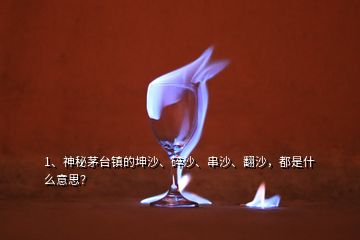 1、神秘茅臺(tái)鎮(zhèn)的坤沙、碎沙、串沙、翻沙，都是什么意思？