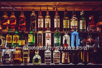 3、一瓶2000塊的茅臺(tái)，成本大概是多少錢？