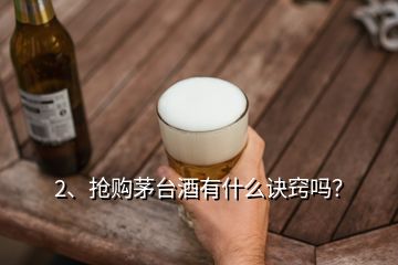 2、搶購(gòu)茅臺(tái)酒有什么訣竅嗎？