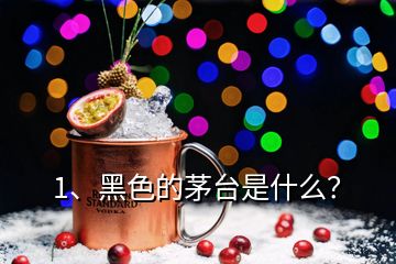 1、黑色的茅臺是什么？