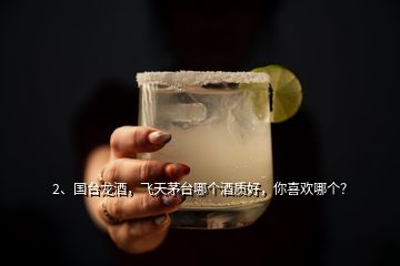 2、國臺龍酒，飛天茅臺哪個酒質好，你喜歡哪個？