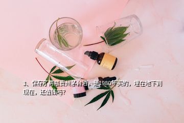 3、保存了兩瓶貴州茅臺酒，是1980年買的，埋在地下到現在，還值錢嗎？