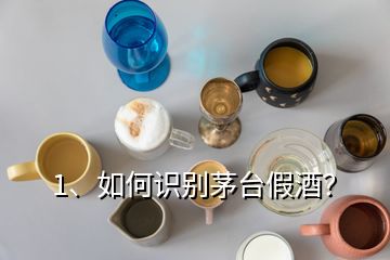 1、如何識別茅臺假酒？