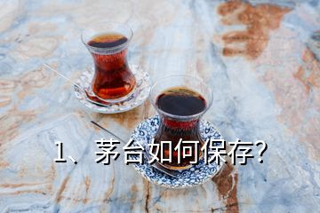 1、茅臺(tái)如何保存？