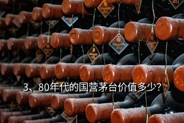 3、80年代的國(guó)營(yíng)茅臺(tái)價(jià)值多少？