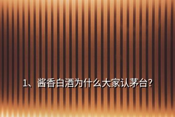 1、醬香白酒為什么大家認(rèn)茅臺？