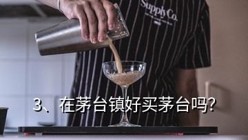 3、在茅臺(tái)鎮(zhèn)好買(mǎi)茅臺(tái)嗎？