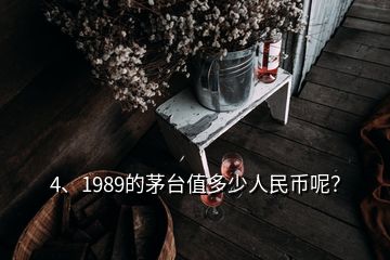 4、1989的茅臺值多少人民幣呢？