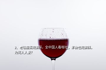 2、老壇酸菜用腳踩，全中國人看嘔吐，茅臺也用腳踩，為何人人愛？