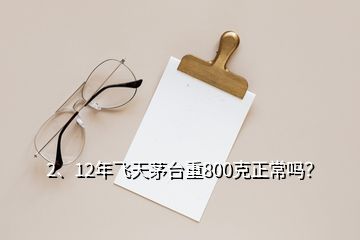 2、12年飛天茅臺(tái)重800克正常嗎？