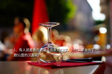 1、有人說(shuō)醬香白酒最佳度數(shù)為53度，為什么茅臺(tái)出了一款51度的漢醬呢？