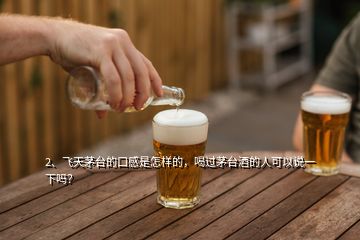 2、飛天茅臺(tái)的口感是怎樣的，喝過(guò)茅臺(tái)酒的人可以說(shuō)一下嗎？