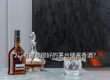 2、有哪款很好的茅臺(tái)鎮(zhèn)醬香酒？