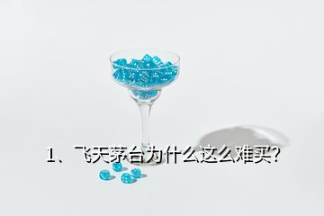 1、飛天茅臺(tái)為什么這么難買？