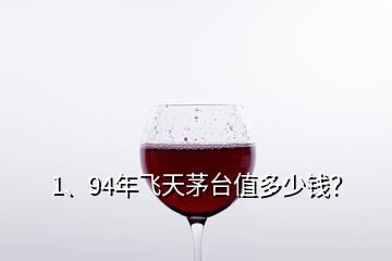 1、94年飛天茅臺(tái)值多少錢？