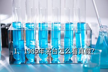 1、1985年茅臺怎么看真假？