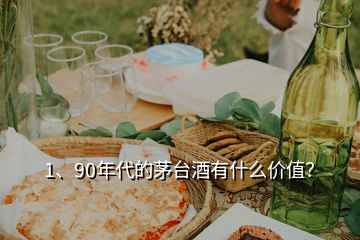 1、90年代的茅臺酒有什么價值？