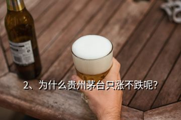 2、為什么貴州茅臺只漲不跌呢？