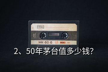 2、50年茅臺值多少錢？