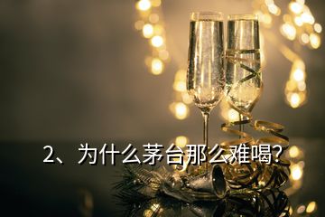 2、為什么茅臺那么難喝？