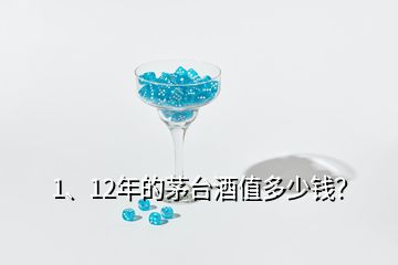 1、12年的茅臺酒值多少錢？