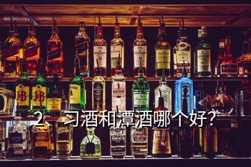 2、習(xí)酒和潭酒哪個(gè)好？