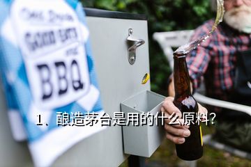 1、釀造茅臺是用的什么原料？