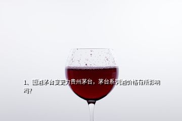 1、國(guó)酒茅臺(tái)變更為貴州茅臺(tái)，茅臺(tái)系列酒價(jià)格有所影響嗎？